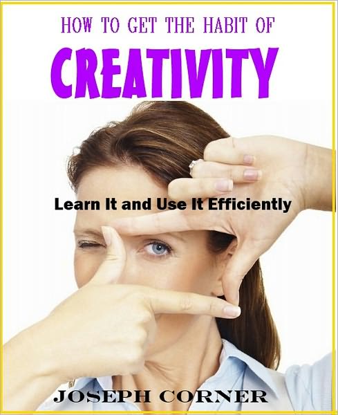 How To Get The Habit of Creativity: Learn It and Use It Efficiently