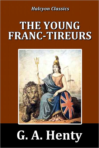 The Young Franc-Tireurs and Their Adventure in the Franco-Prussian War by G. A. Henty [Henty Adventures #5]