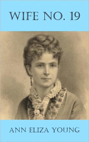 Wife No. 19: The Story of a Life in Bondage, Being a Complete Expos&eacute; of Mormonism, and Revealing the Sorrows, Sacrifices and Sufferings of Women in Polygamy