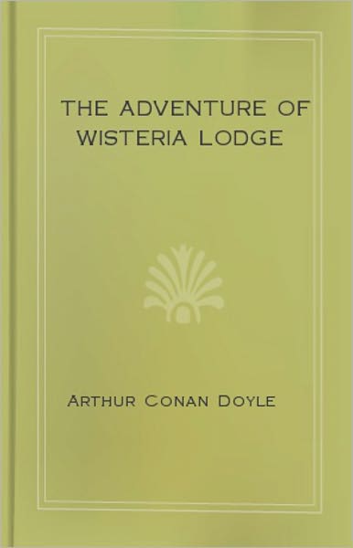The Adventure of Wisteria Lodge: A Mystery/Detective, Short Story Classic By Sir Arthur Conan Doyle! AAA+++