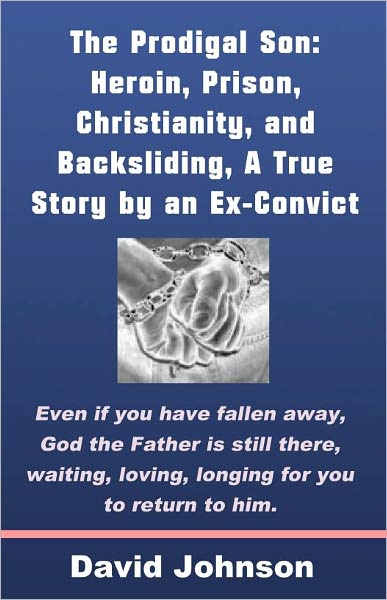 The Prodigal Son: Heroin, Prison, Christianity, and Backsliding, A True Story by an Ex-Convict