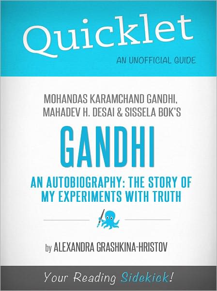 Quicklet on Mohandas Karamchand (Mahatma) Gandhi, Mahadev H. Desai and Sissela Bok's Gandhi An Autobiography: The Story of My Experiments With Truth (Cliffnotes-Like Book Summary & Commentary)
