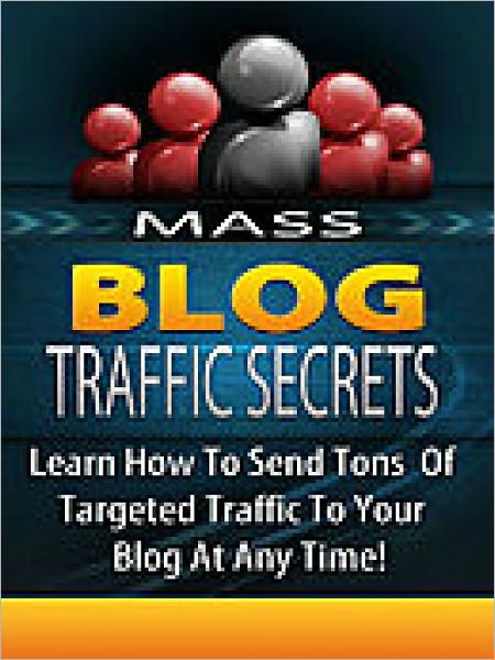 Mass Blog Traffic Secrets [With Illustrations] How To Send Tons Of Targeted Traffic To Your Blog!