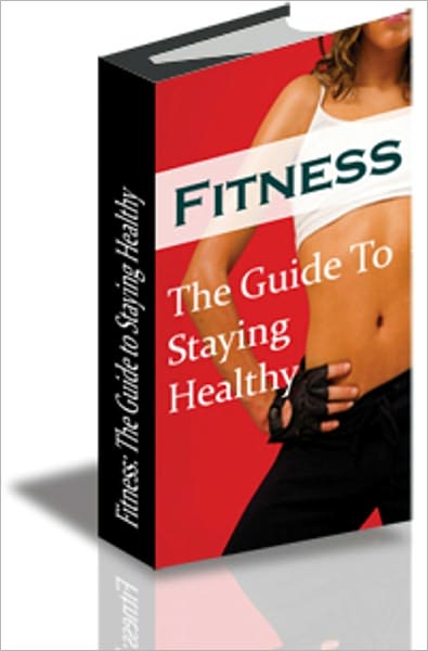 Fitness: The Guide to Staying Healthy