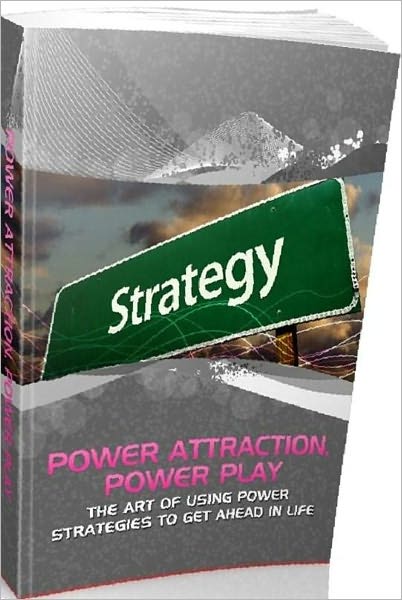 eBook - Power Attraction Power Play - The Art Of Using Power Strategies To Get Ahead In Life