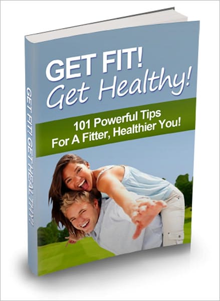 Get Fit! Get Healthy! 101 Powerful Tips For A fitter, Healthier You!