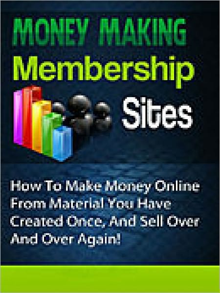 Money Making Membership Sites - Make Money Online With Material You Create Once, And Sell Over And Over Again!