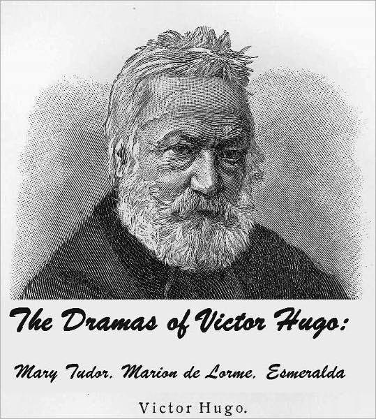 The Dramas of Victor Hugo: Mary Tudor, Marion de Lorme, Esmeralda (Illustrated)
