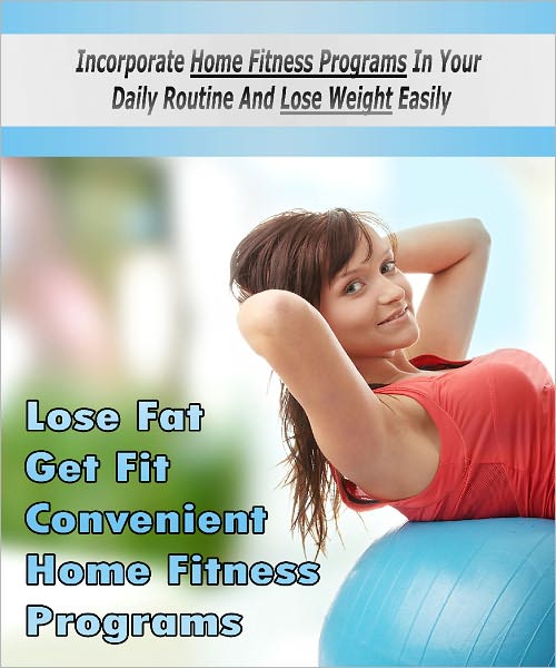 Get Fit Home Fitness Program Incorporate home fitness programs in your daily routine and lose weight easily!