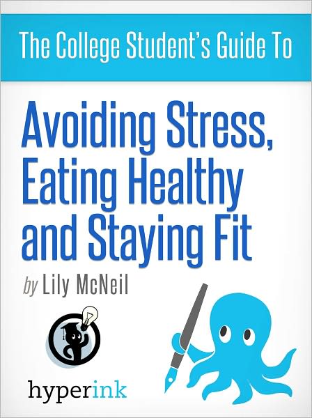 The College Student's Guide To: Avoiding Stress, Eating Healthy and Staying Fit
