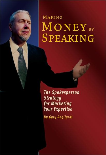Making Money by Speaking: The Spokesperson Strategy for Marketing Your Expertise