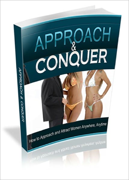 Approach and Conquer How to Approach And Attract Beautiful Women Successfully Without Fear or Hesitation