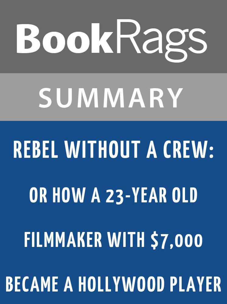 Rebel Without a Crew: Or How a 23-Year-Old Filmmaker with $7,000 Became a Hollywood Player by Robert Rodríguez l Summary & Study Guide