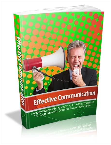 Effective Communication Get Powerful Messages Across With Ease And Make People Listen To Your Every Word