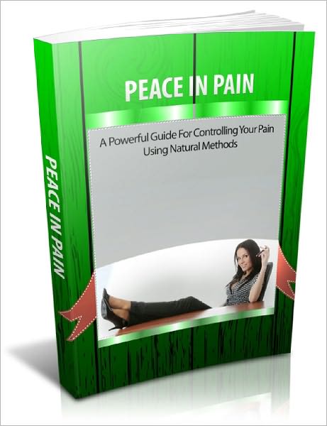 Peace In Pain A Powerful Guide For Controlling Your Pain Using Natural Methods!