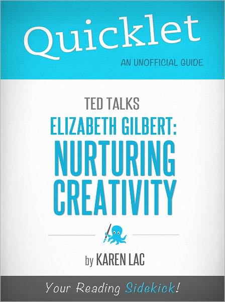 Quicklet on TED Talks: Elizabeth Gilbert on Nurturing Creativity (Cliffsnotes-Like Summary & Commentary)