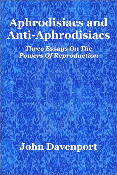 Aphrodisiacs and Anti-Aphrodisiacs: Three Essays On The Powers Of Reproduction; (Illustrated)