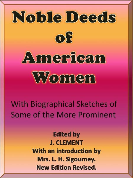 Noble Deeds of American Women with Biographical Sketches of Some of the More Prominent