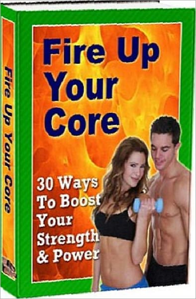 Fire Up Your Core - 30 Ways To Boost Your Strength and Power - (Healthy Tips eBook )
