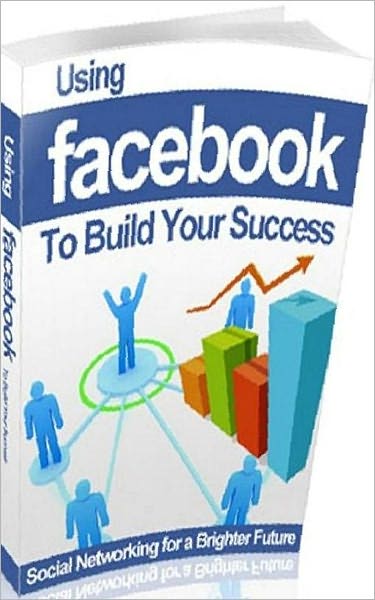 eBook about Using Facebook to Build Your Success - Building a Powerful Facebook Presence..