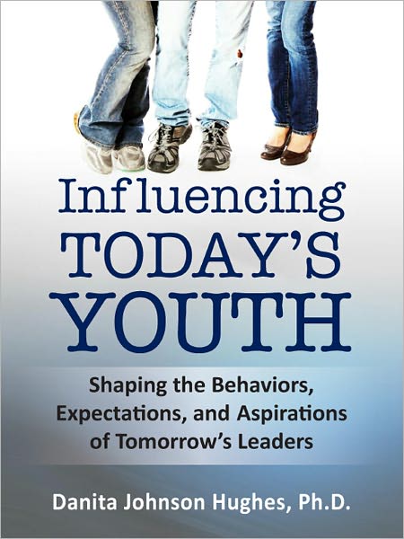 Influencing Today’s Youth: Shaping the Behaviors, Expectations and Aspirations of Tomorrow’s Leaders