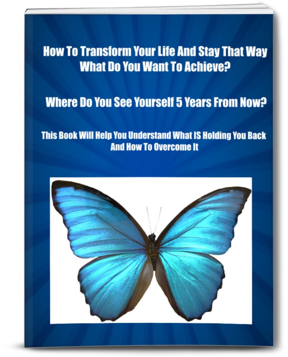 How To Transform Your Life And Stay That Way. What Do You Want To Achieve? Where Do You See Yourself 5 Years From Now?-This Book Will Help You Understand What IS Holding You Back and How To Overcome It