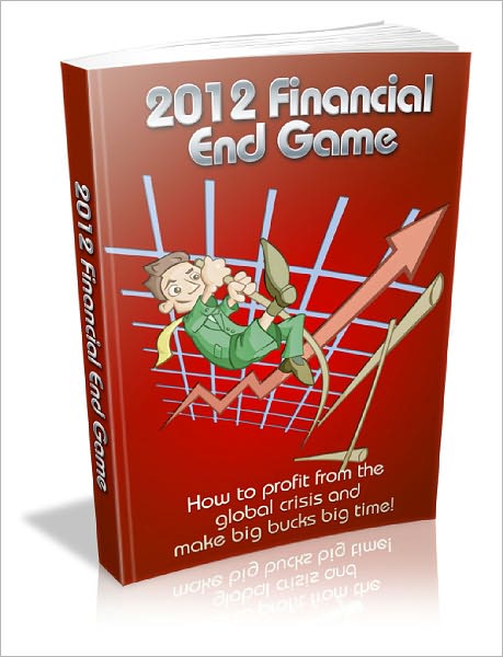 2012 Financial End Game Survive The Latest Global Financial Crisis And Come Out On Top!