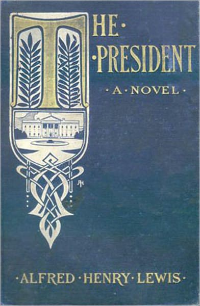 The President: A Novel! A Fiction and Literature, Politics Classic By Alfred Henry Lewis! AAA+++