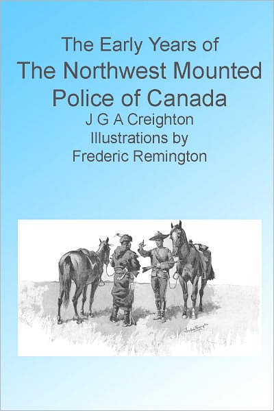 The Early Years of The Northwest Mounted Police of Canada, Illustrated