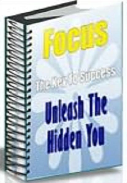Focus - The Key To Success Unleash The Hidden You