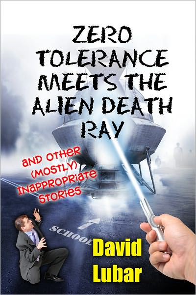 Zero Tolerance Meets the Alien Death Ray and Other (Mostly) Inappropriate Stories