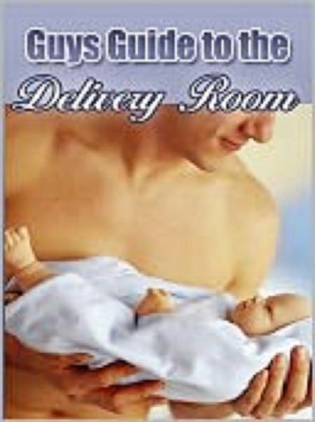 A GUY’S GUIDE TO THE BIRTHING ROOM