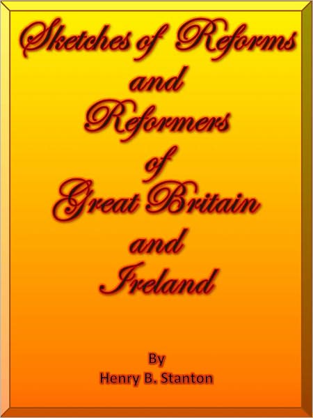 Sketches of Reforms and Reformers of Great Britain and Ireland.