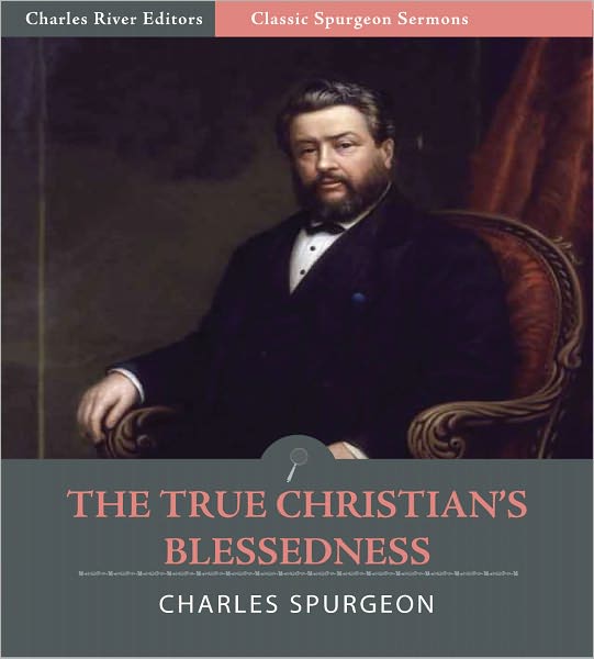 Classic Spurgeon Sermons: The True Christian’s Blessedness (Illustrated)
