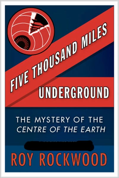 Five Thousand Miles Underground: The Mystery of the Centre of the Earth! A Science Fiction/Adventure Classic By Roy Rockwood! AAA+++