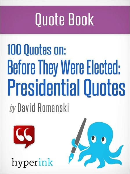 100 Quotes On: Before They Were Elected: Presidential Quotes