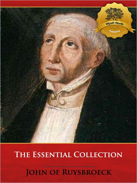 The Essential Collection of John Ruysbroeck: Adornment of the Spiritual Marriage, The Book of Supreme Truth, and The Sparkling Stone - Specially Formatted