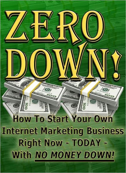 ZERO DOWN! HOW TO START YOUR OWN INTERNET MARKETING BUSINESS RIGHT NOW- TODAY- WITH NO MONEY DOWN
