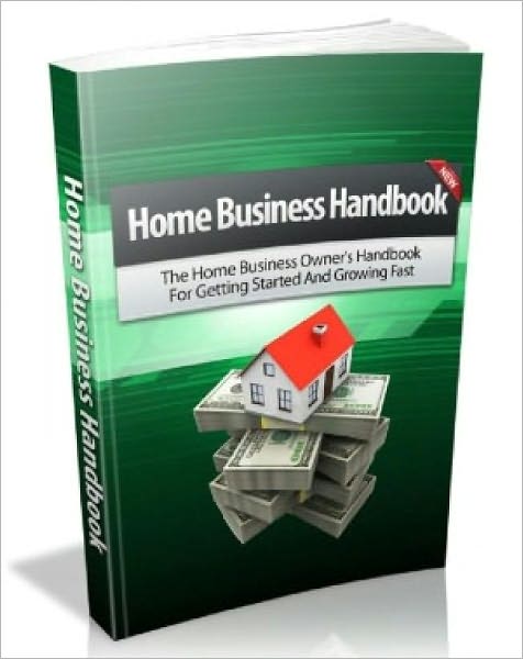 HOME BUSINESS HANDBOOK..The Home Business Owner's Handbook For Getting Started And Growing Fast!