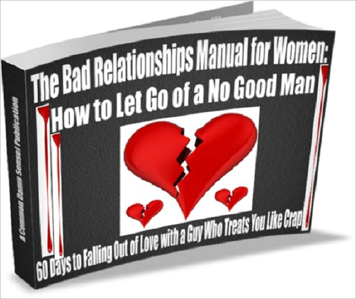 The Bad Relationships Manual for Women: How to Let Go of a No Good Man -- 60 Days to Falling Out of Love with a Guy Who Treats You Like Crap!