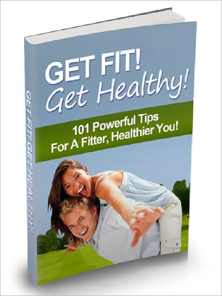 Get Fit, Get Healthy - 101 Powerful Tips For A Fitter, Healthier You