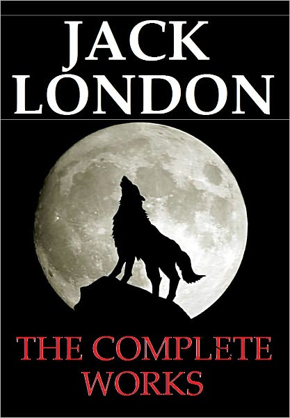 Jack London - The Complete Works (Complete Collection of Novels and Short Stories by Jack London))