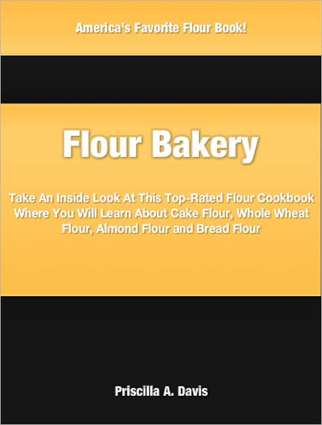 Flour Bakery: Take An Inside Look At This Top-Rated Flour Cookbook Where You Will Learn About Cake Flour, Whole Wheat Flour, Almond Flour and Bread Flour