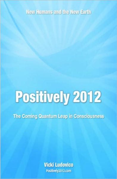 Positively 2012 - The Coming Quantum Leap in Consciousness