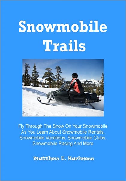 Snowmobile Trails; Fly Through The Snow On Your Snowmobile As You Learn About Snowmobile Rentals, Snowmobile Vacations, Snowmobile Clubs, Snowmobile Racing And More