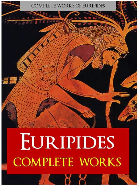 EURIPIDES: THE COMPLETE PLAYS (Nook Authoritative Edition) The Complete Works of Euripides, Incl. Electra, Hecuba, The Trojan Women, Iphigenia, Medea, Orestes, Helen, Suppliants, Bacchae, Heracles (NOOKBook)