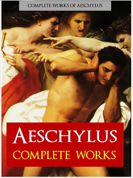 AESCHYLUS: THE COMPLETE PLAYS (Nook Authoritative Edition) The Complete Works of Aeschylus, Incl. Prometheus Bound, The Persians, Seven Against Thebes, The Suppliants, Agamemnon, The Libation Bearers, Eumenides, The Oresteia (NOOKBook)