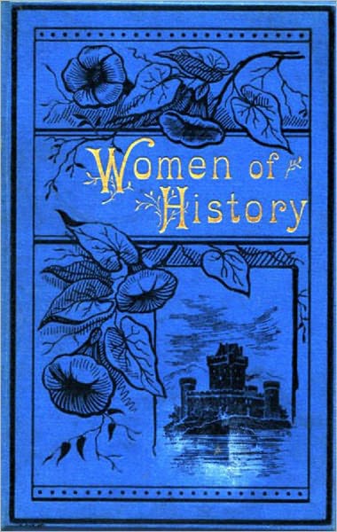 Women of History: Selected from the Writings of Standard Authors.