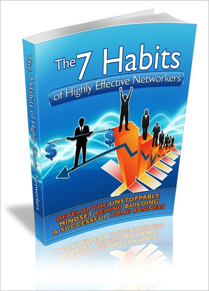 The 7 Habits Of Highly Effective Networkers - Develop The Unstoppable Mindset Behind Building A Successful Home Business