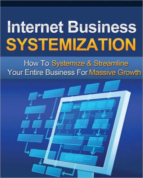 Internet Business Systemization - How To Systemize and Streamline Your Entire Business for Massive Growth
